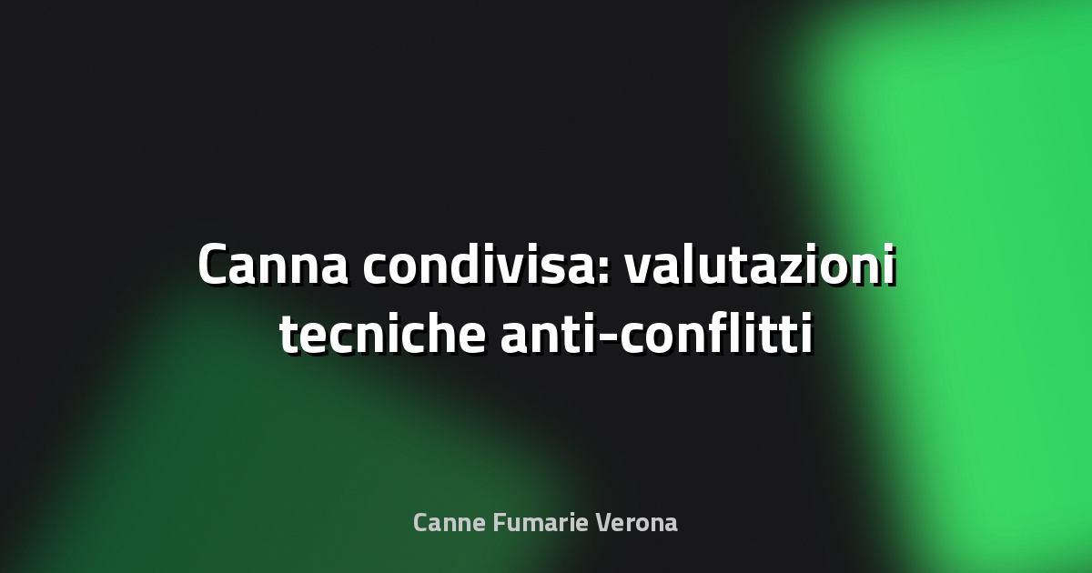 🌿 Canna condivisa: valutazioni tecniche anti-conflitti