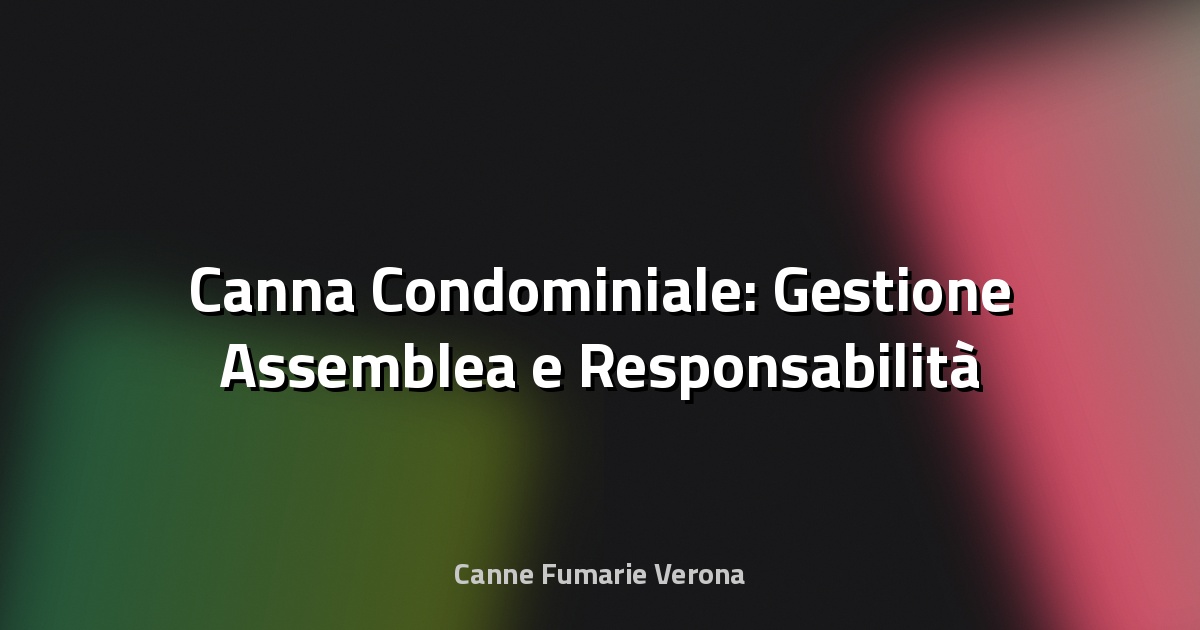 🔥 Canna Condominiale: Gestione Assemblea e Responsabilità