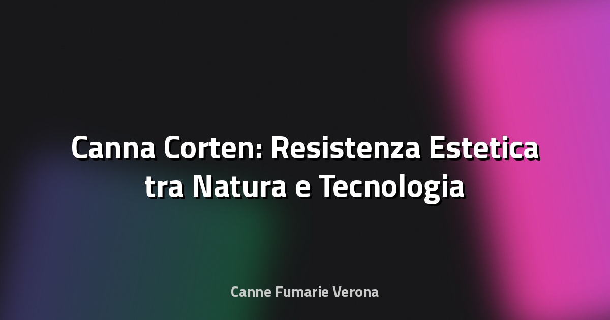 🪵 Canna Corten: Resistenza Estetica tra Natura e Tecnologia