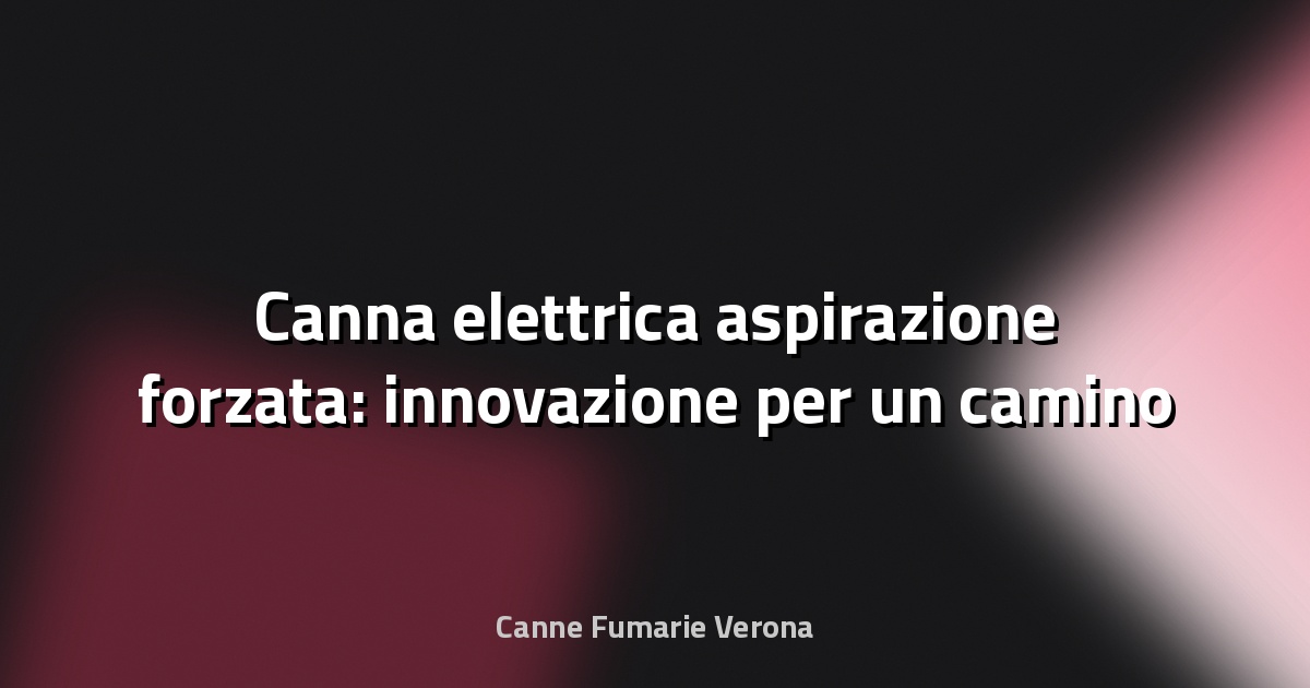 🔥 Canna elettrica aspirazione forzata: innovazione per un camino sempre efficiente