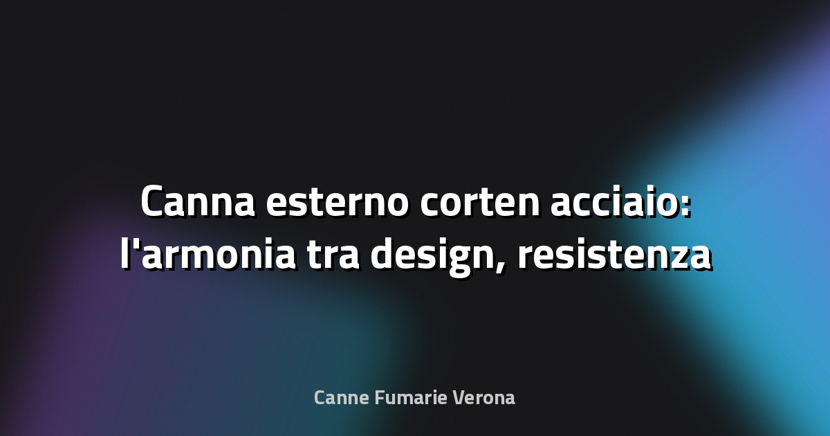 🌿 Canna esterno corten acciaio: l'armonia tra design, resistenza e natura