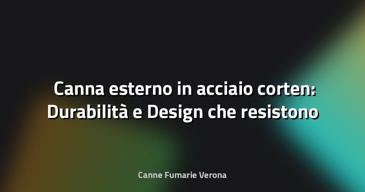 🛠️ Canna esterno in acciaio corten: Durabilità e Design che resistono al tempo