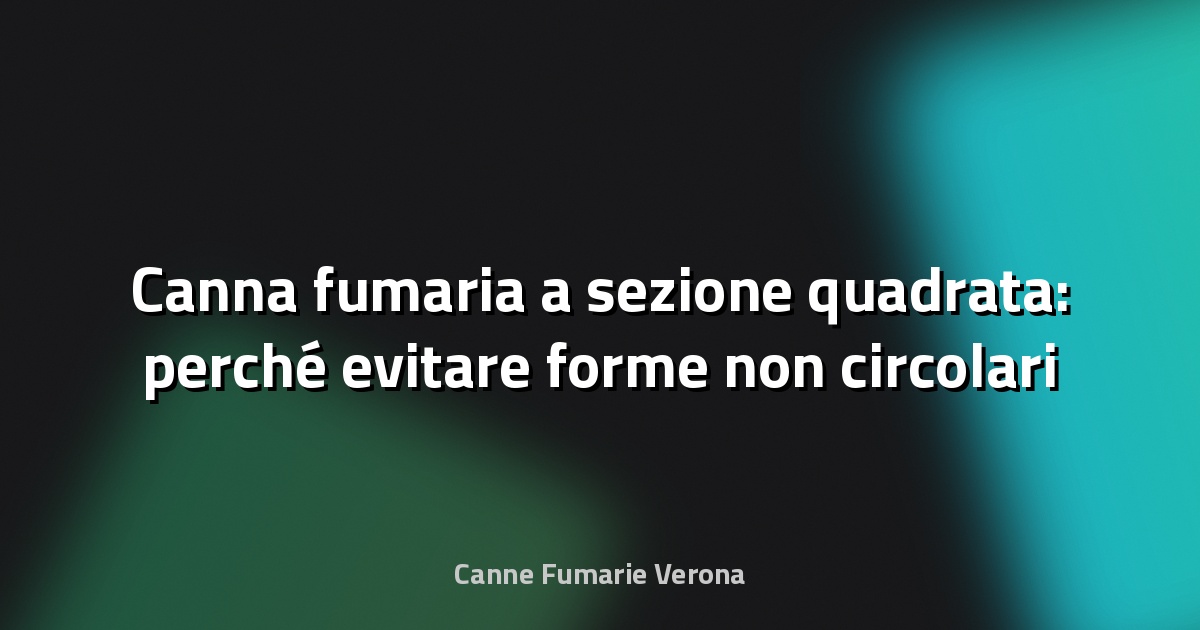 🔥 Canna fumaria a sezione quadrata: perché evitare forme non circolari