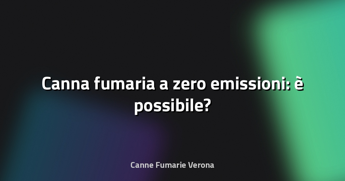 🔥 Canna fumaria a zero emissioni: è possibile?