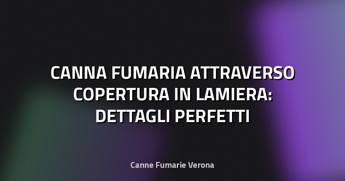 🔥 CANNA FUMARIA ATTRAVERSO COPERTURA IN LAMIERA: DETTAGLI PERFETTI