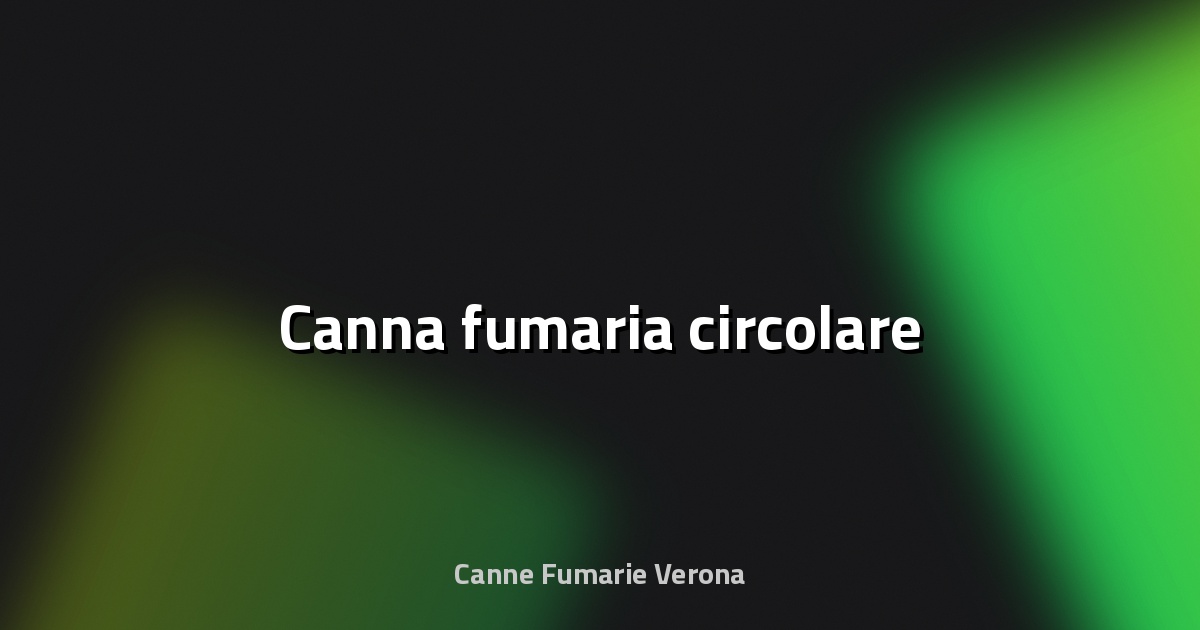 🔥 Canna fumaria circolare