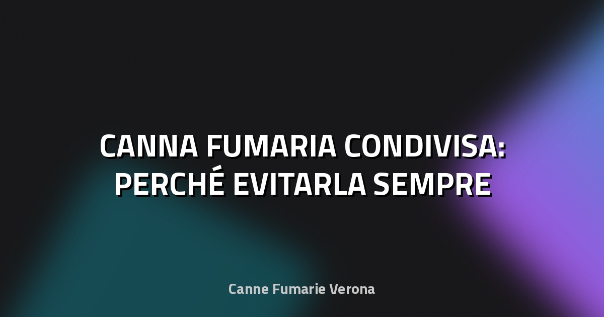 🔥 CANNA FUMARIA CONDIVISA: PERCHÉ EVITARLA SEMPRE