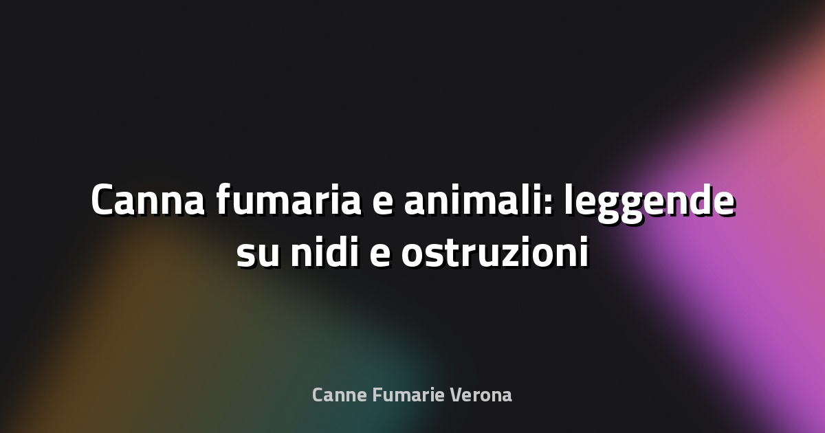 🐦 Canna fumaria e animali: leggende su nidi e ostruzioni