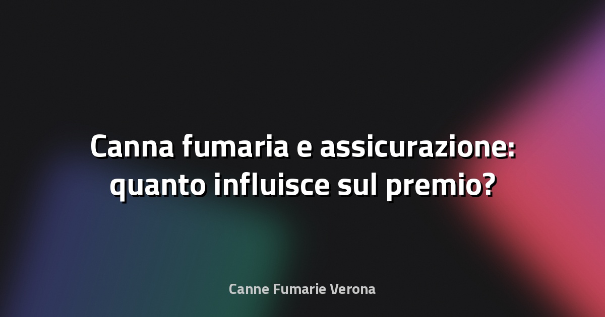 🔥 Canna fumaria e assicurazione: quanto influisce sul premio?