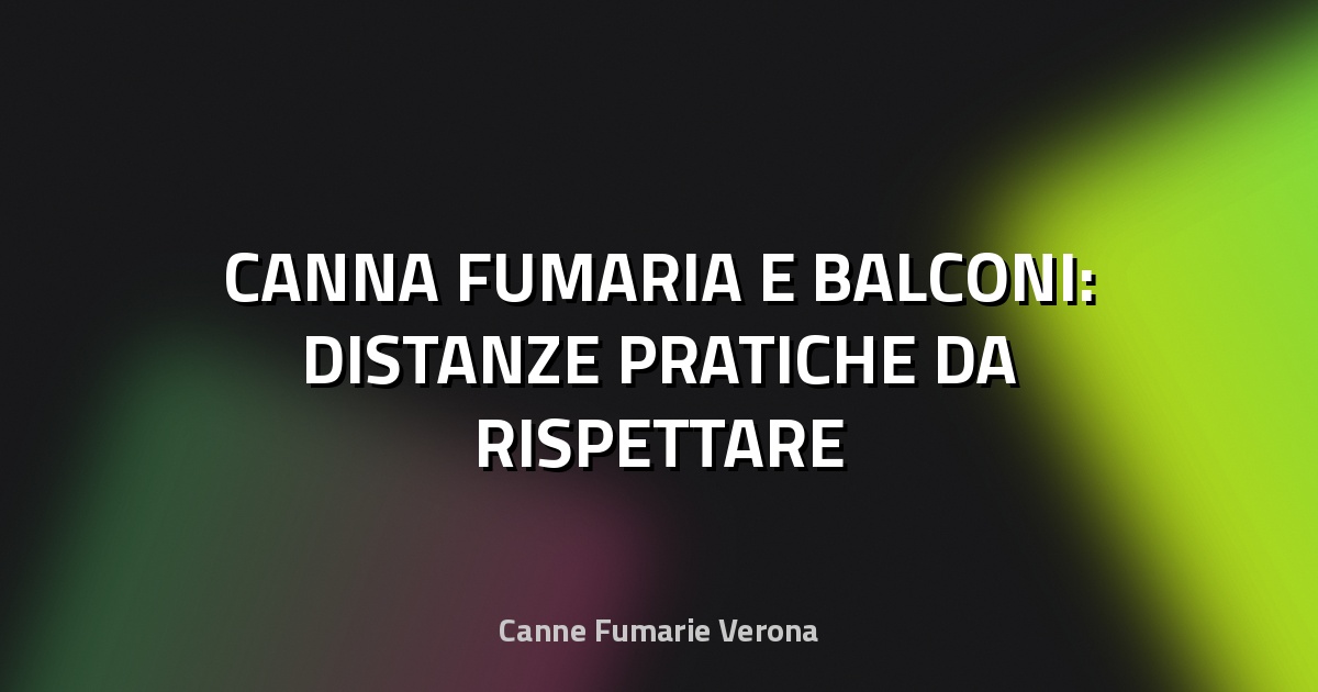 🔥 CANNA FUMARIA E BALCONI: DISTANZE PRATICHE DA RISPETTARE