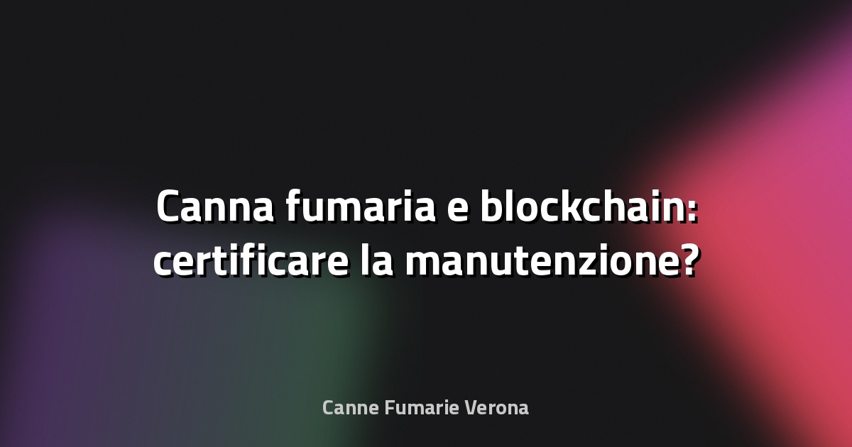 🔥 Canna fumaria e blockchain: certificare la manutenzione?