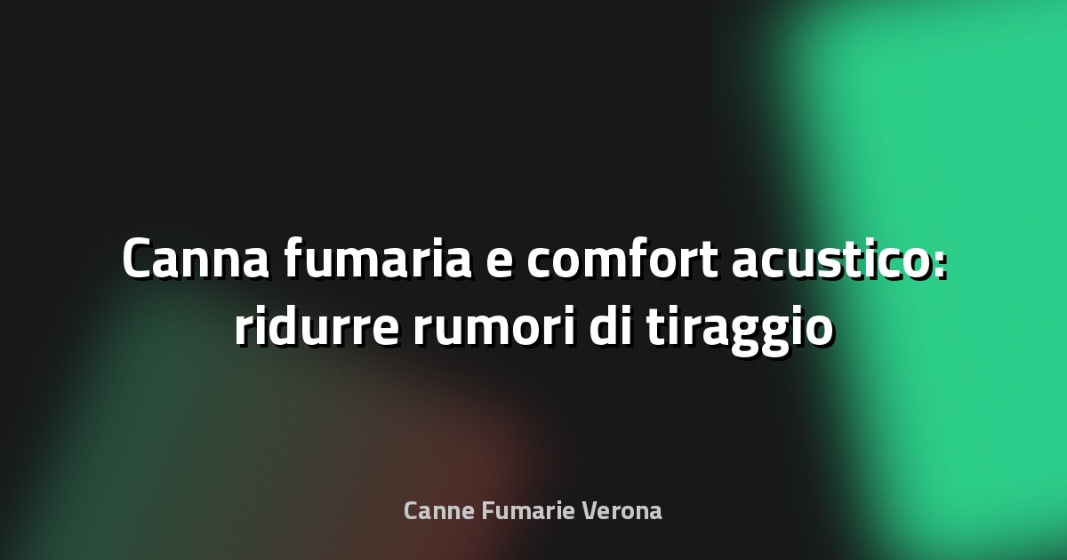 🔥 Canna fumaria e comfort acustico: ridurre rumori di tiraggio