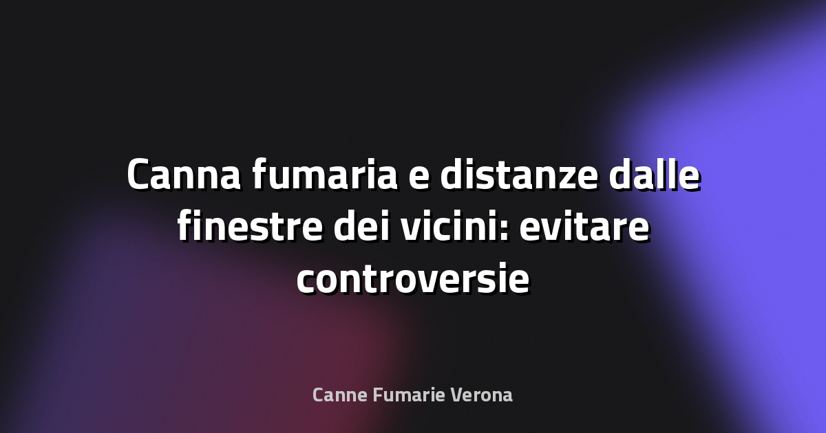 🔥 Canna fumaria e distanze dalle finestre dei vicini: evitare controversie