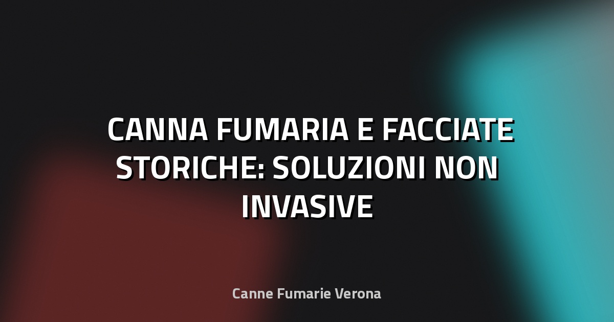 🏛️ CANNA FUMARIA E FACCIATE STORICHE: SOLUZIONI NON INVASIVE