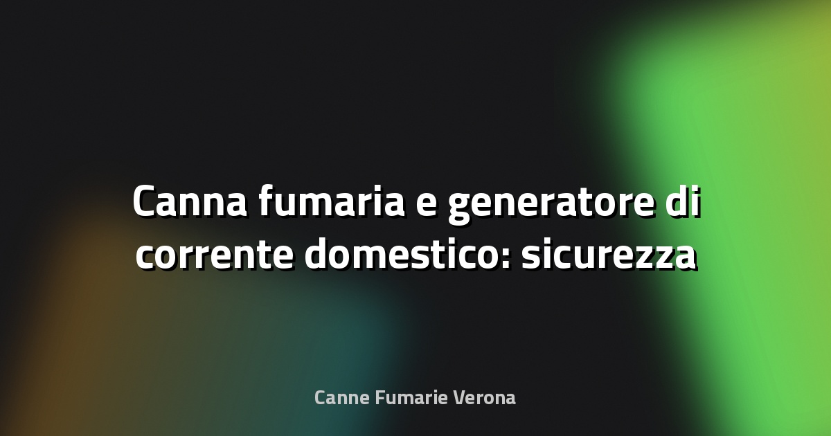 🔥 Canna fumaria e generatore di corrente domestico: sicurezza