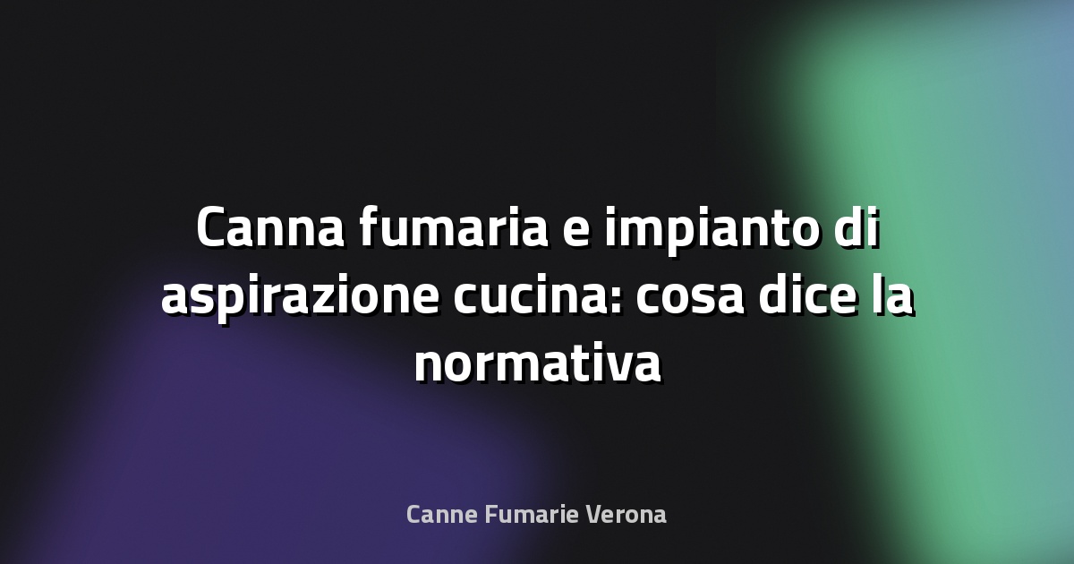🔥 Canna fumaria e impianto di aspirazione cucina: cosa dice la normativa