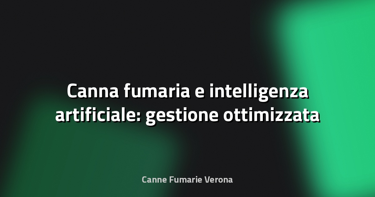 🔥 Canna fumaria e intelligenza artificiale: gestione ottimizzata