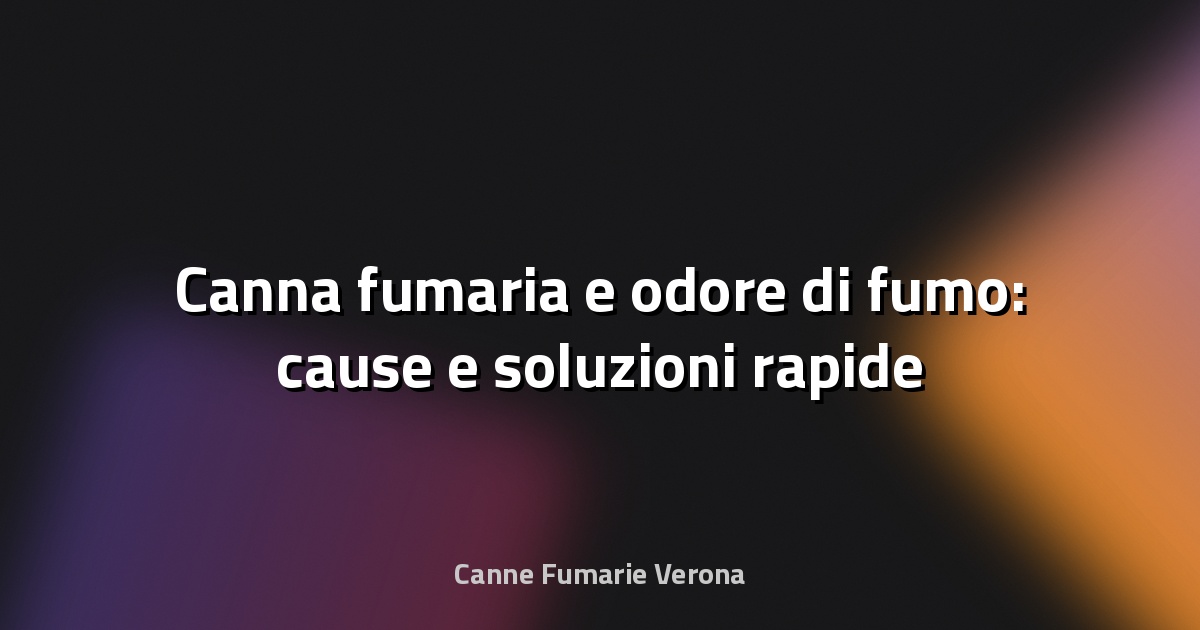 🔥 Canna fumaria e odore di fumo: cause e soluzioni rapide