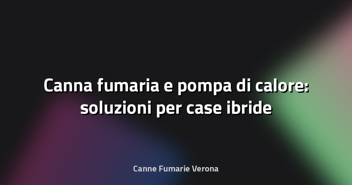 🔥 Canna fumaria e pompa di calore: soluzioni per case ibride