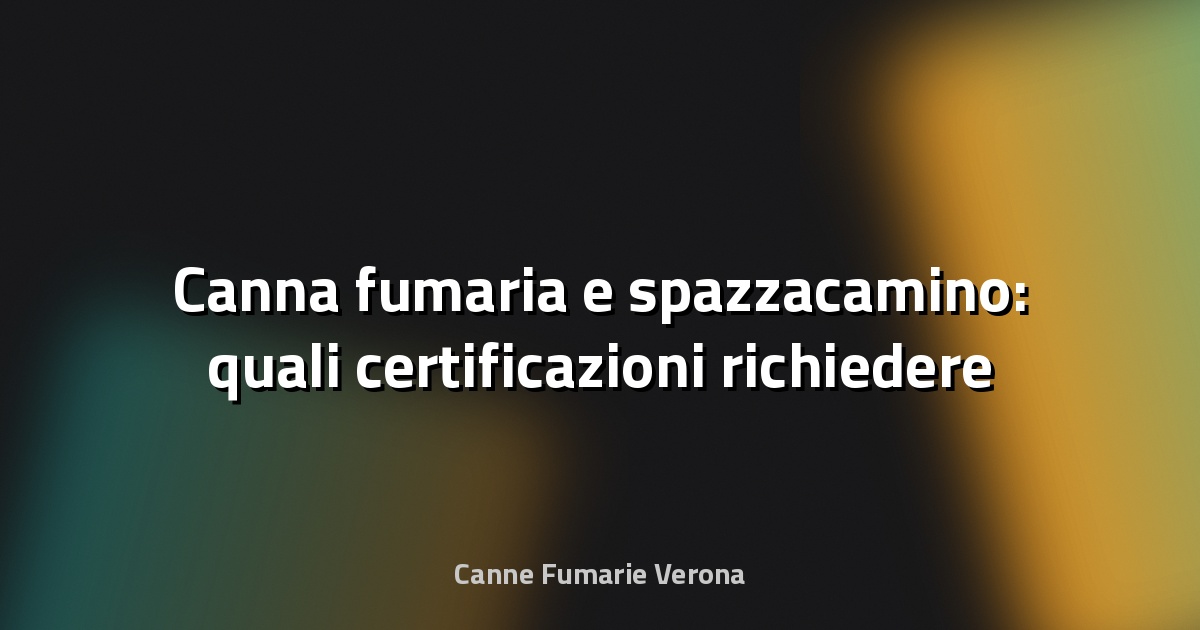 🔥 Canna fumaria e spazzacamino: quali certificazioni richiedere