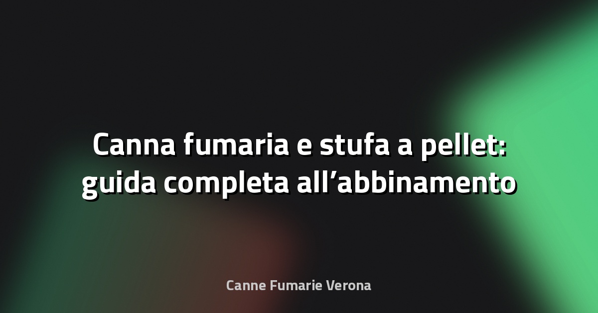 🔥 Canna fumaria e stufa a pellet: guida completa all’abbinamento