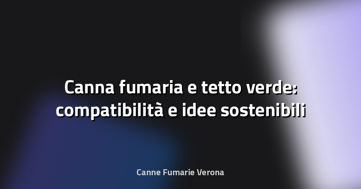 🌿 Canna fumaria e tetto verde: compatibilità e idee sostenibili