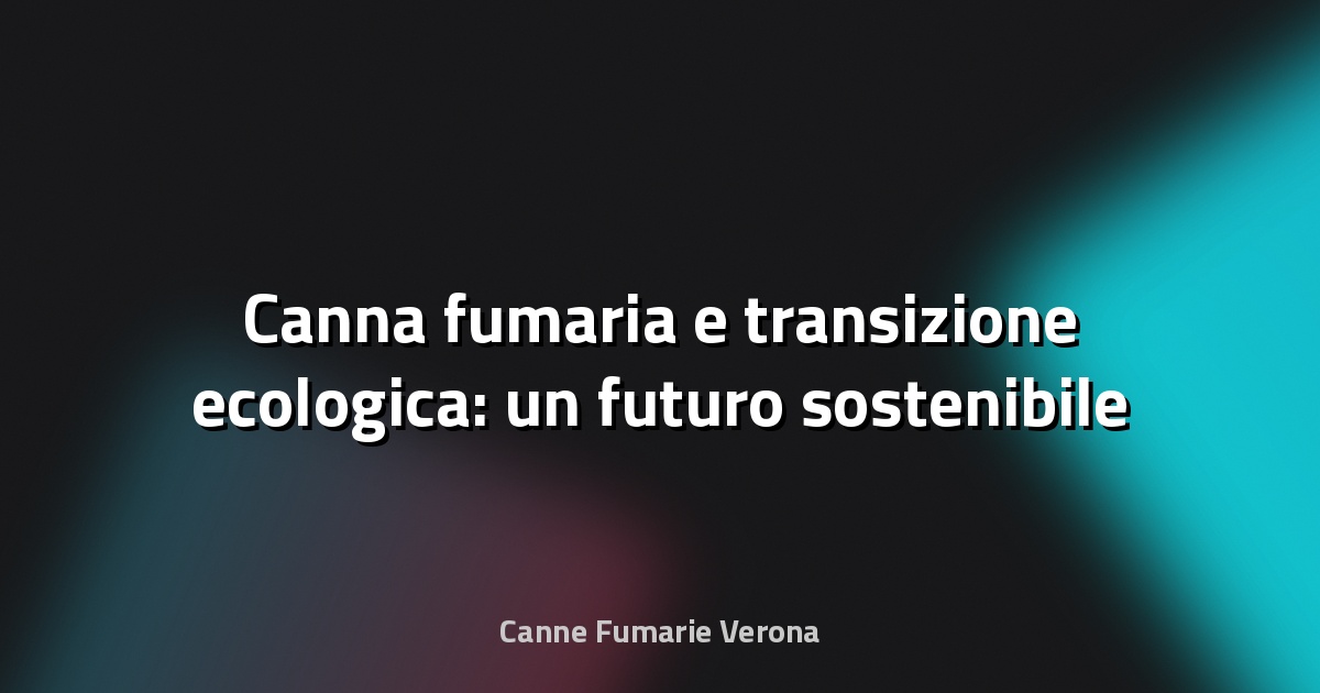 🔥 Canna fumaria e transizione ecologica: un futuro sostenibile