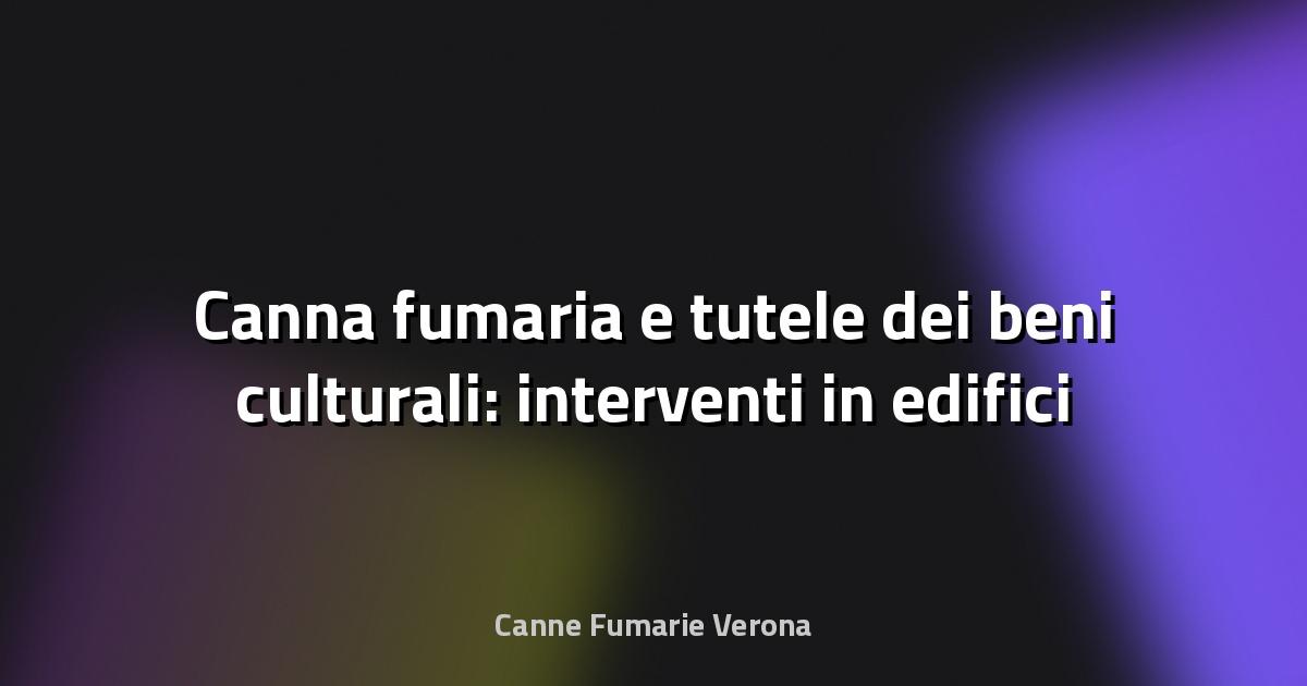 🔥 Canna fumaria e tutele dei beni culturali: interventi in edifici vincolati
