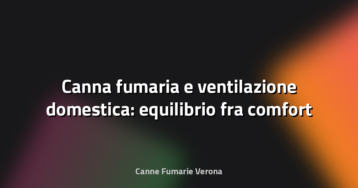 🔥 Canna fumaria e ventilazione domestica: equilibrio fra comfort e sicurezza
