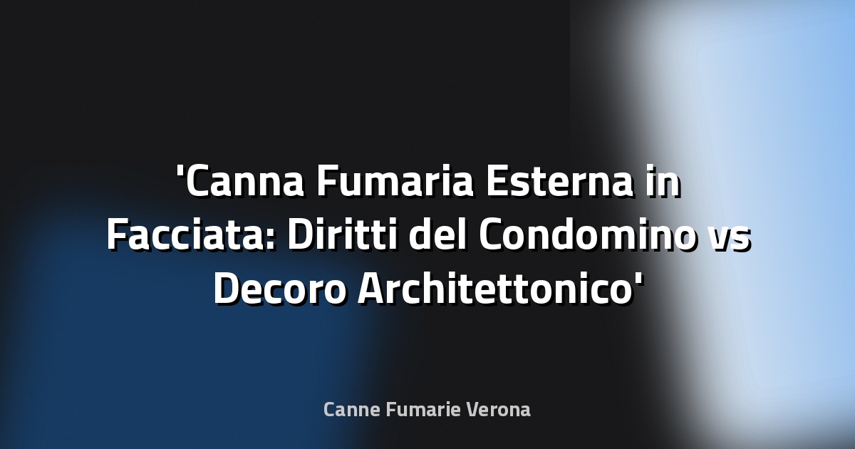 Canna Fumaria Esterna in Facciata: Diritti del Condomino vs Decoro Architettonico