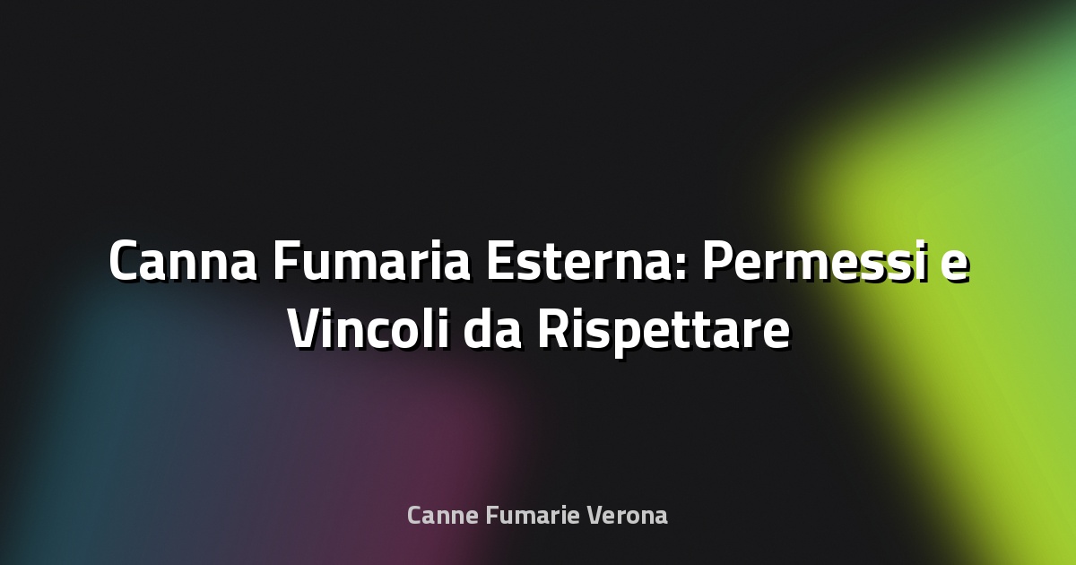 🔥 Canna Fumaria Esterna: Permessi e Vincoli da Rispettare