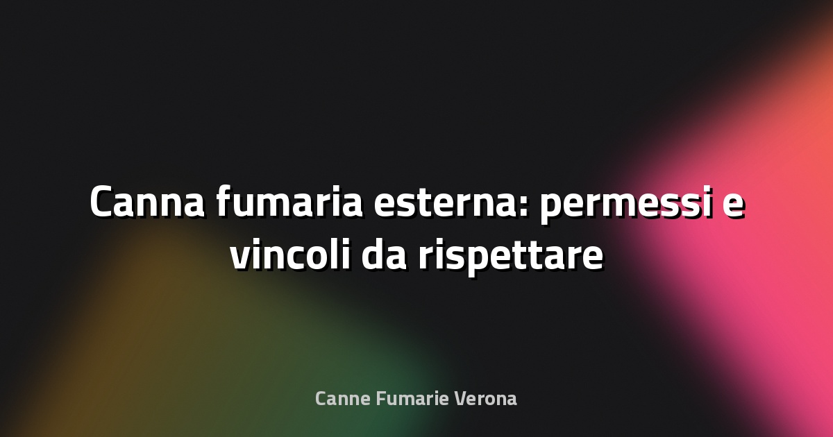 🔥 Canna fumaria esterna: permessi e vincoli da rispettare