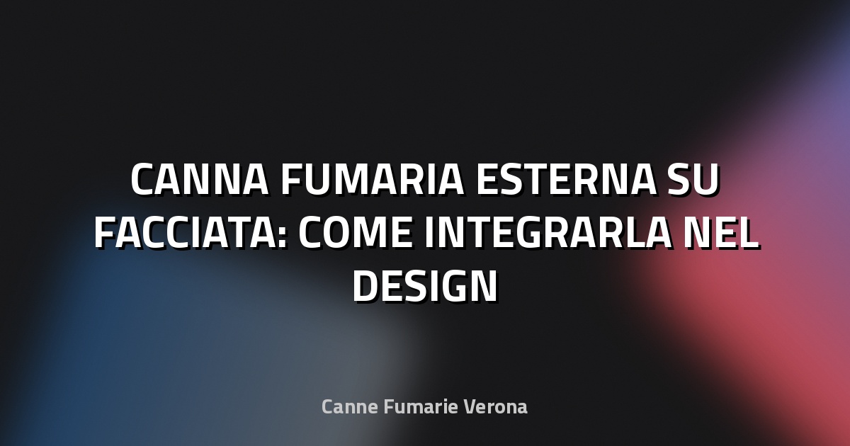 🔥 CANNA FUMARIA ESTERNA SU FACCIATA: COME INTEGRARLA NEL DESIGN