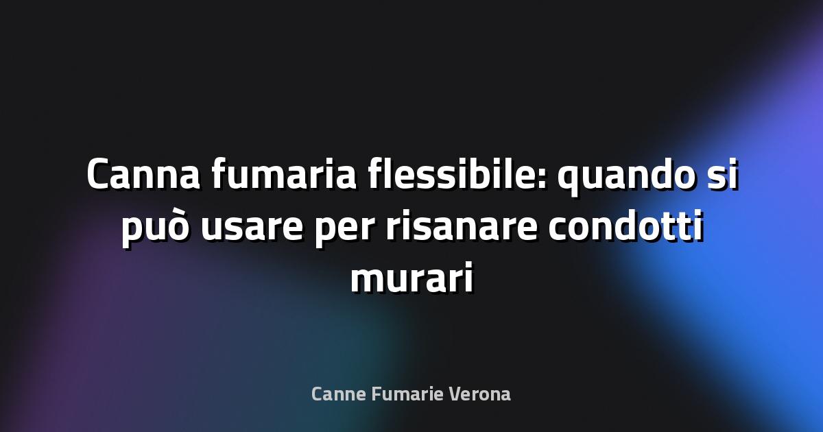 Canna fumaria flessibile: quando si può usare per risanare condotti murari