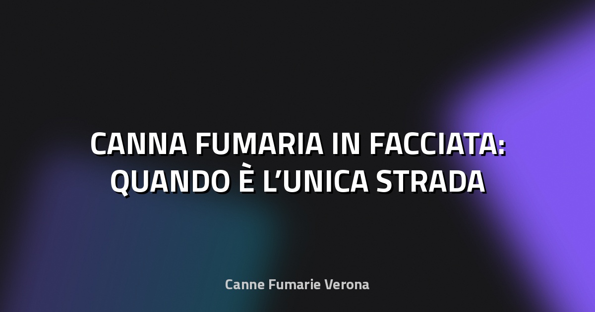 🔥 CANNA FUMARIA IN FACCIATA: QUANDO È L’UNICA STRADA