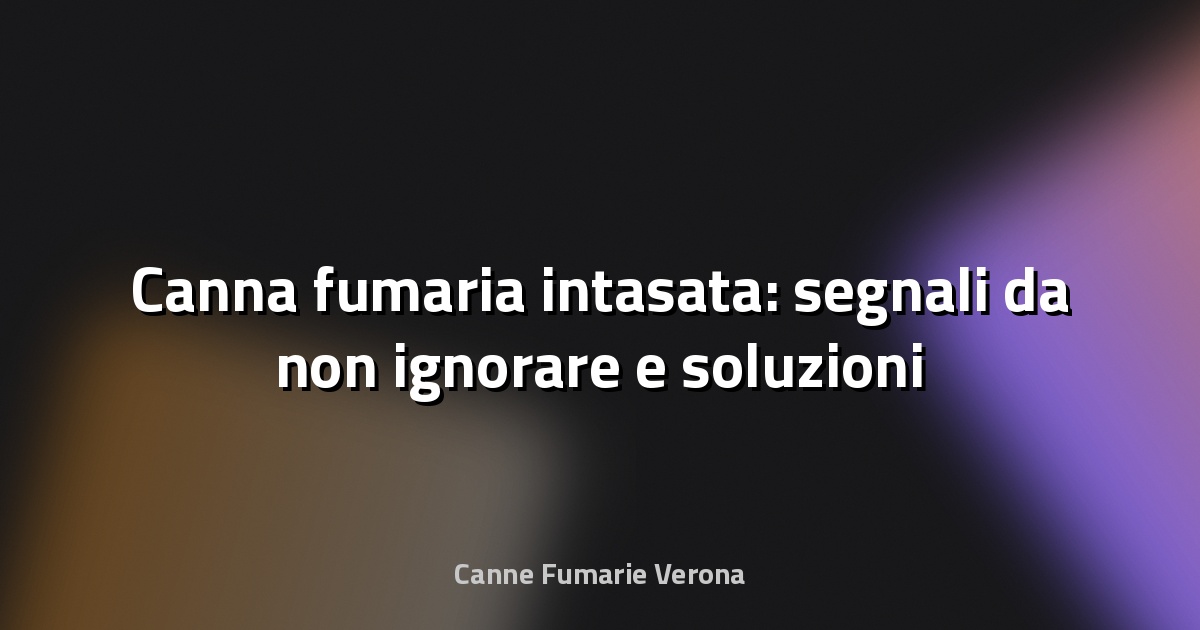 🔥 Canna fumaria intasata: segnali da non ignorare e soluzioni