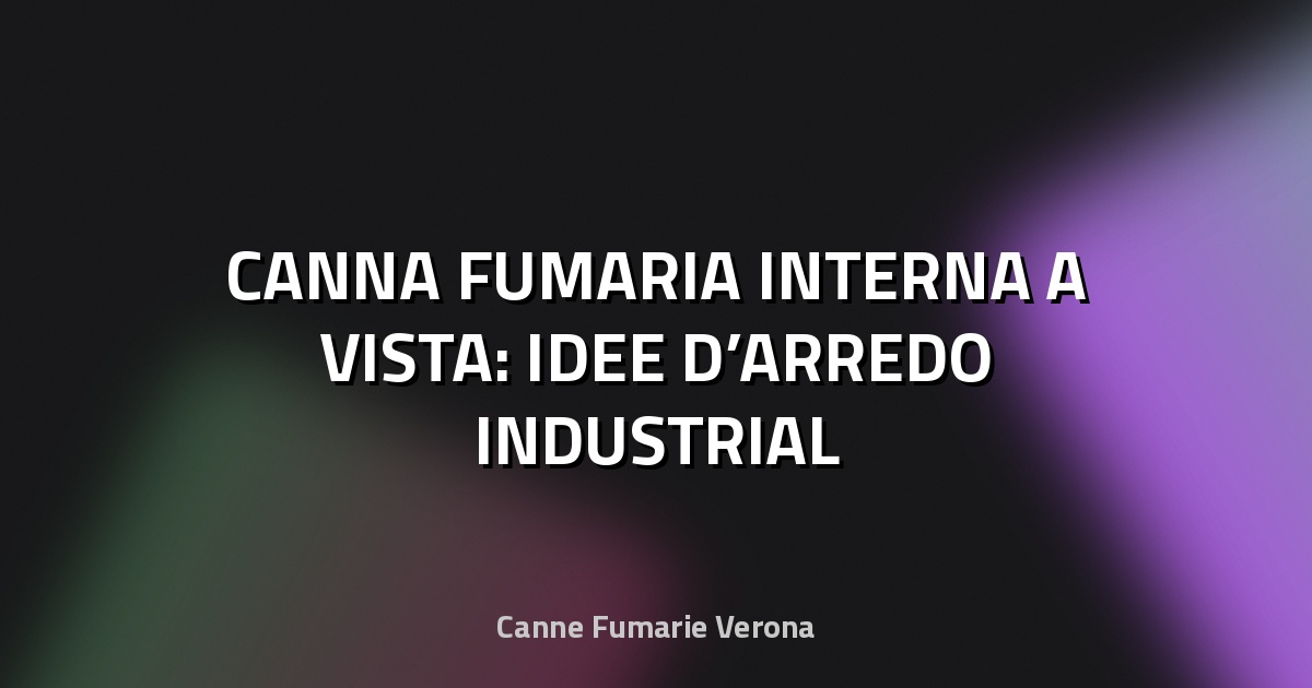 🏠 CANNA FUMARIA INTERNA A VISTA: IDEE D’ARREDO INDUSTRIAL