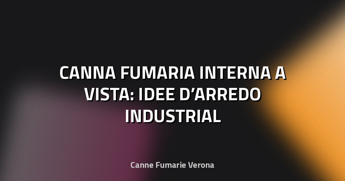 🔥 CANNA FUMARIA INTERNA A VISTA: IDEE D’ARREDO INDUSTRIAL