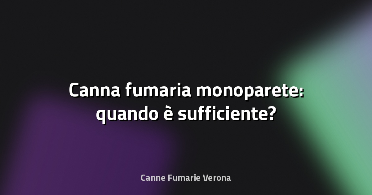 🔥 Canna fumaria monoparete: quando è sufficiente?