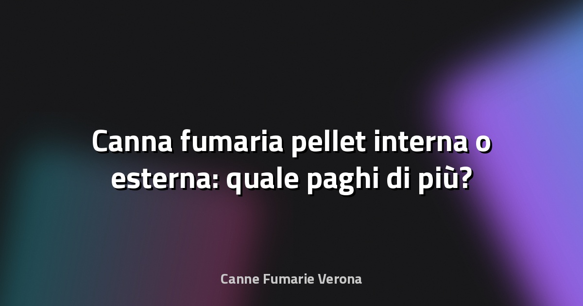 🔥 Canna fumaria pellet interna o esterna: quale paghi di più?