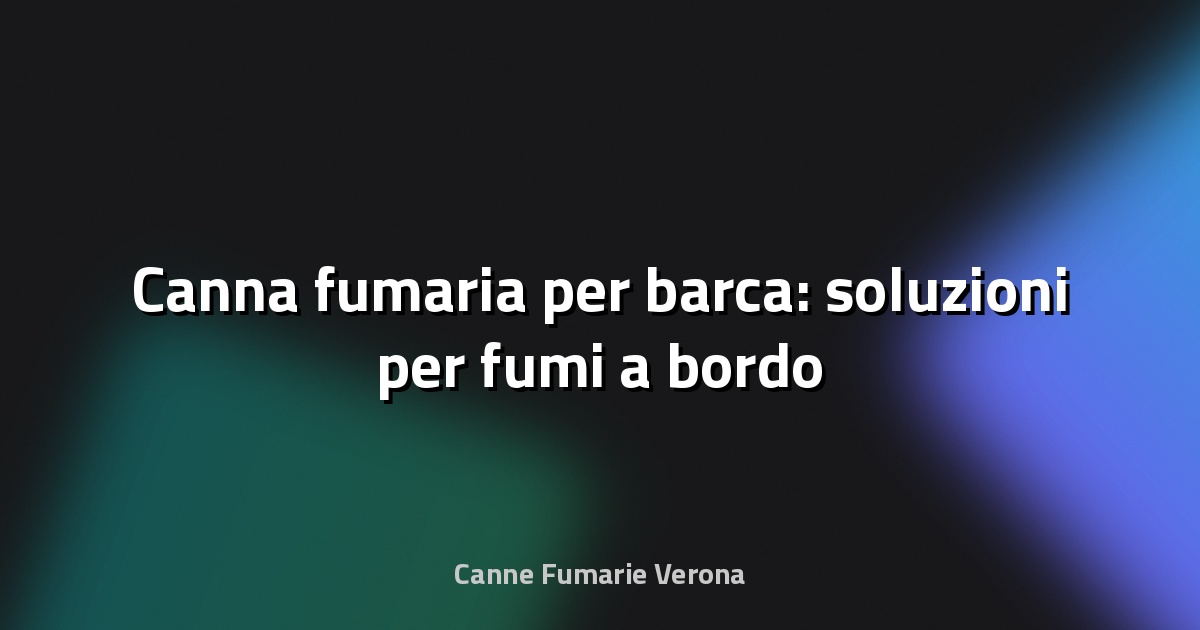 🚤 Canna fumaria per barca: soluzioni per fumi a bordo