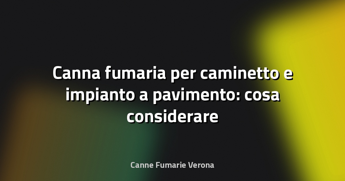 🔥 Canna fumaria per caminetto e impianto a pavimento: cosa considerare