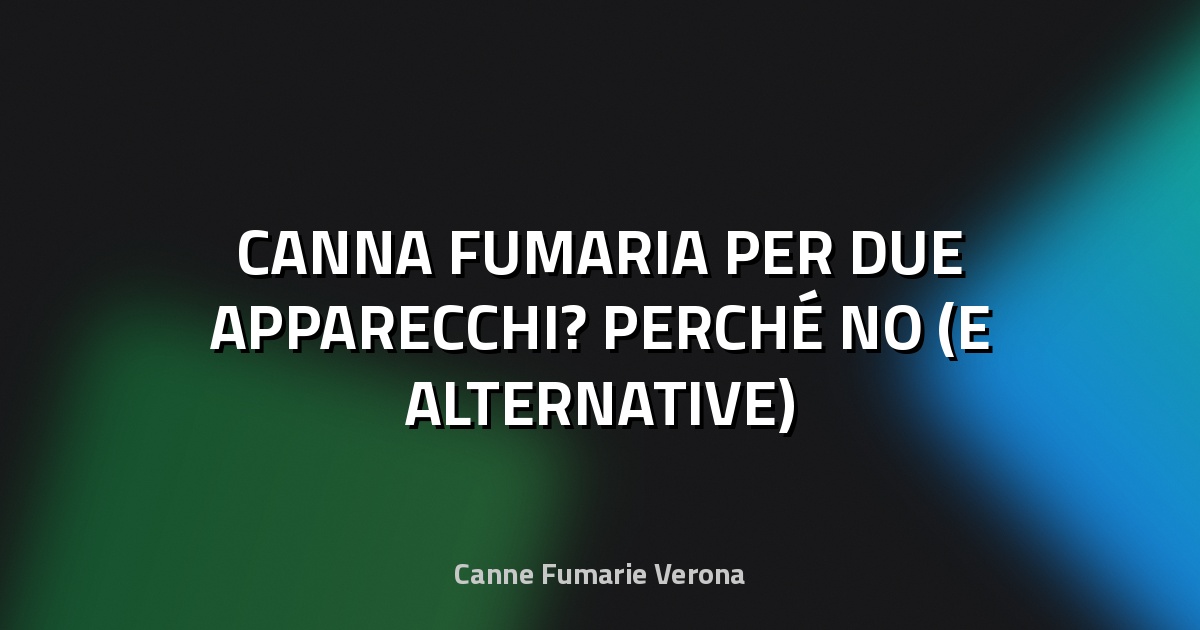🔥 CANNA FUMARIA PER DUE APPARECCHI? PERCHÉ NO (E ALTERNATIVE)