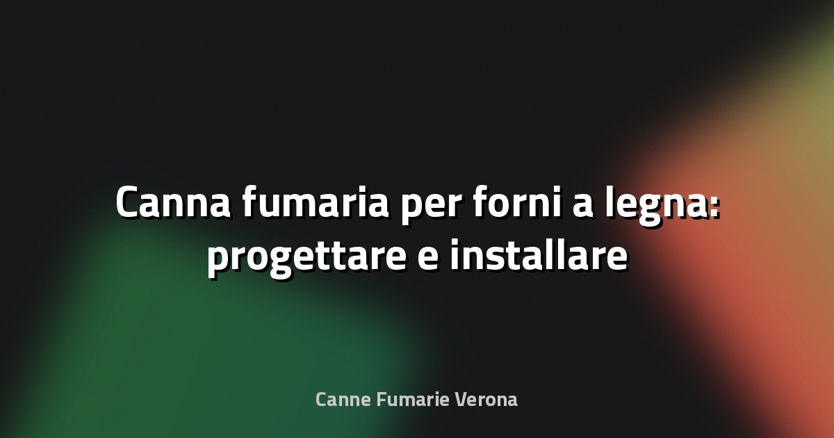 🔥 Canna fumaria per forni a legna: progettare e installare