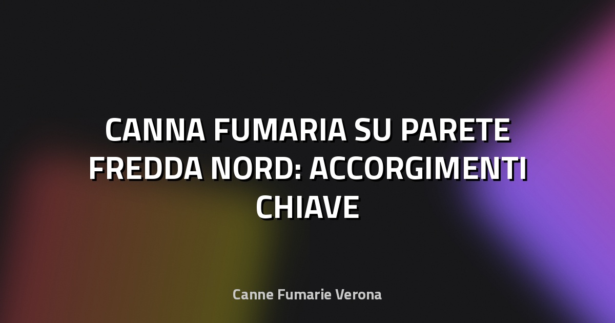 🔥 CANNA FUMARIA SU PARETE FREDDA NORD: ACCORGIMENTI CHIAVE