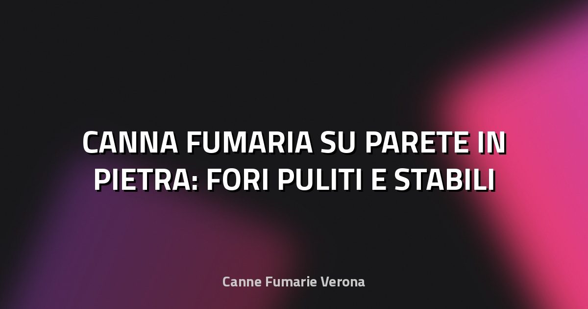 🔥 CANNA FUMARIA SU PARETE IN PIETRA: FORI PULITI E STABILI