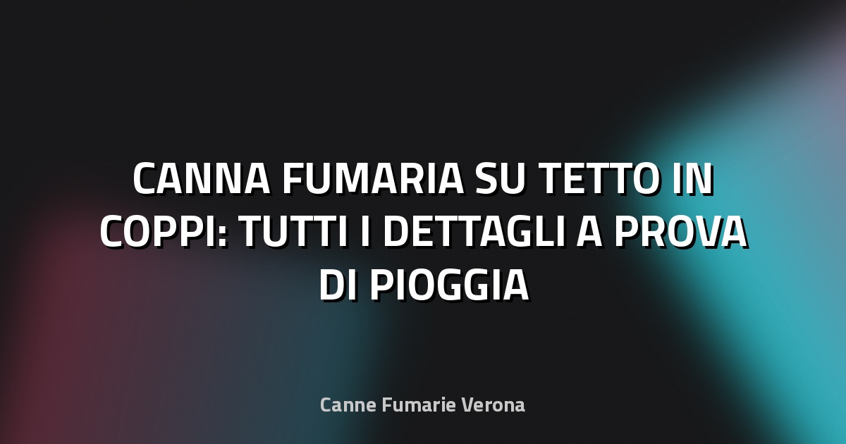 🔥 CANNA FUMARIA SU TETTO IN COPPI: TUTTI I DETTAGLI A PROVA DI PIOGGIA