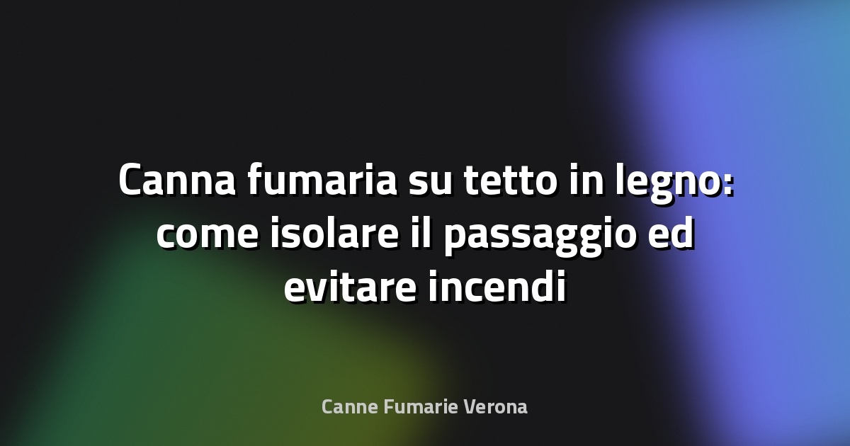 Canna fumaria su tetto in legno: come isolare il passaggio ed evitare incendi