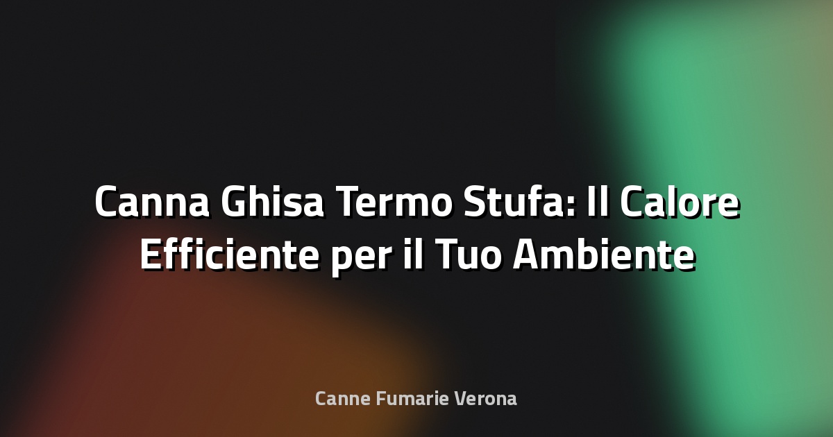 🔥 Canna Ghisa Termo Stufa: Il Calore Efficiente per il Tuo Ambiente