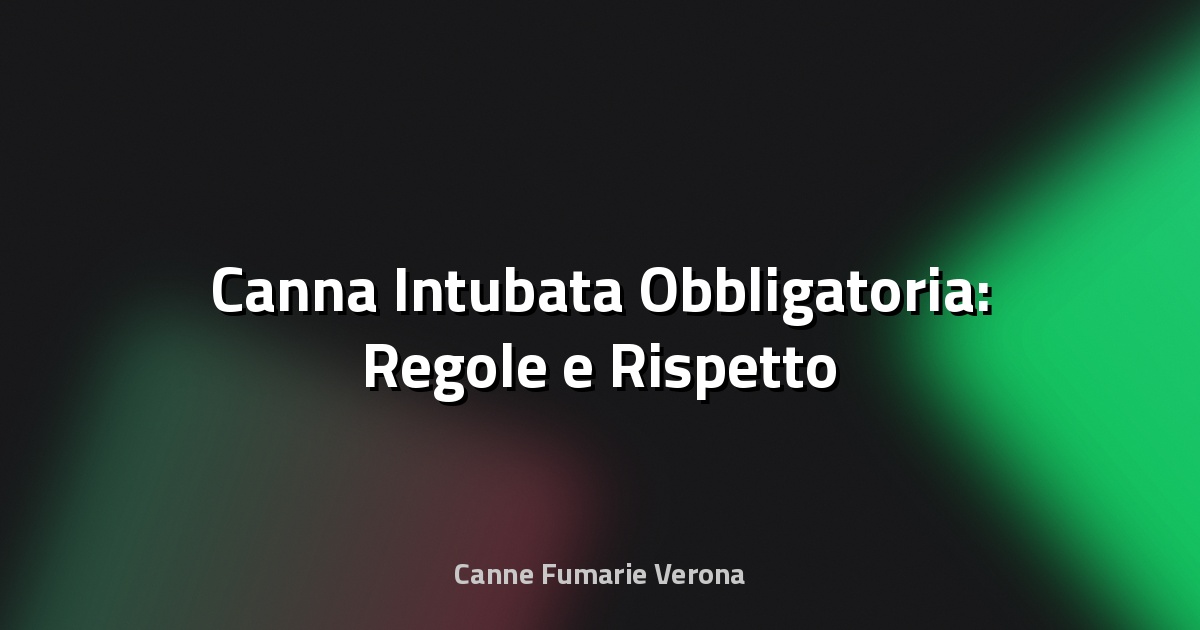 🔥 Canna Intubata Obbligatoria: Regole e Rispetto